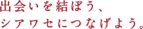 出会いを結ぼう、シアワセにつなげよう。